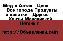 Мёд с Алтая › Цена ­ 600 - Все города Продукты и напитки » Другое   . Ханты-Мансийский,Нягань г.